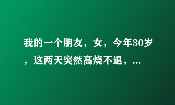 我的一个朋友，女，今年30岁，这两天突然高烧不退，打头孢降了一些，到医院检查说白细胞减少，停药后马上烧到40度，请问都可能是什么原因阿？