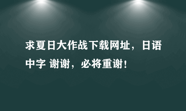 求夏日大作战下载网址，日语中字 谢谢，必将重谢！