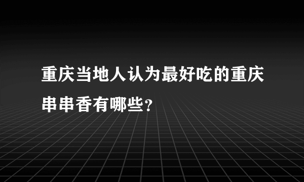 重庆当地人认为最好吃的重庆串串香有哪些？