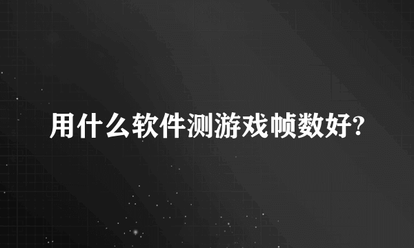 用什么软件测游戏帧数好?