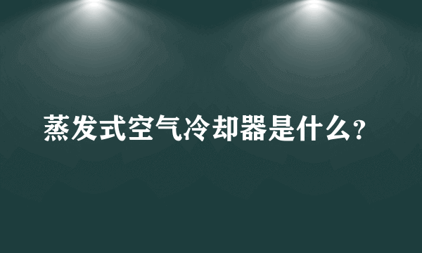 蒸发式空气冷却器是什么？