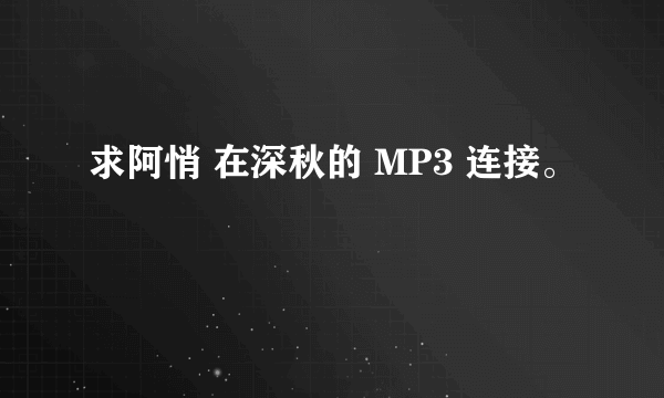 求阿悄 在深秋的 MP3 连接。