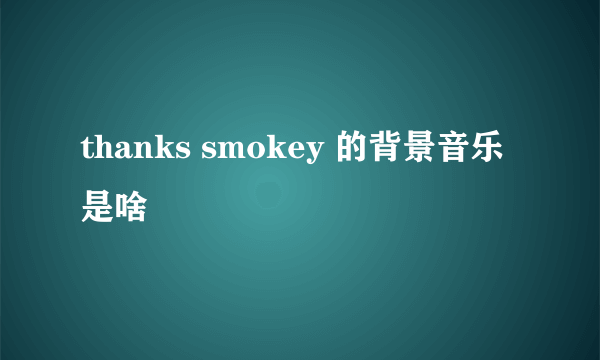 thanks smokey 的背景音乐是啥