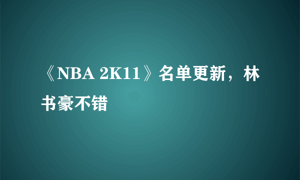 《NBA 2K11》名单更新，林书豪不错