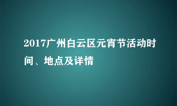 2017广州白云区元宵节活动时间、地点及详情