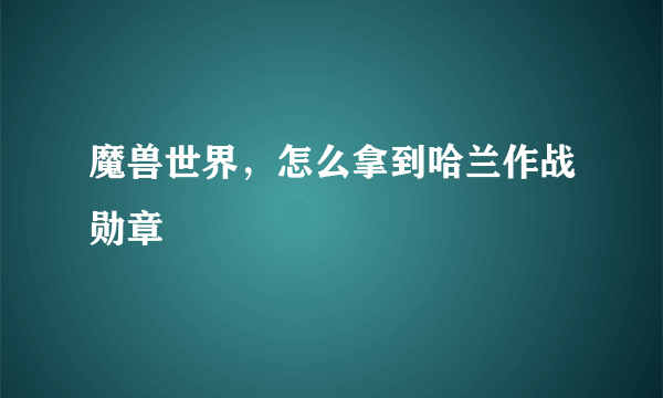 魔兽世界，怎么拿到哈兰作战勋章