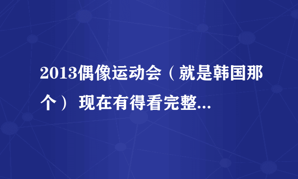 2013偶像运动会（就是韩国那个） 现在有得看完整版有字幕的了吗？ 赵权还有孙佳仁分别参加了什么比赛呢。