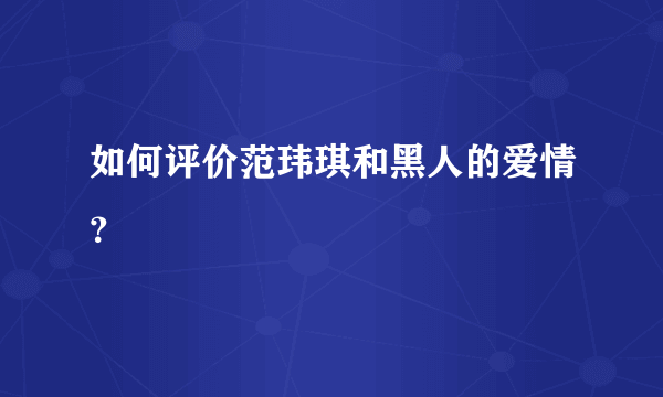 如何评价范玮琪和黑人的爱情？