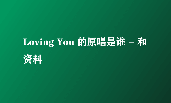 Loving You 的原唱是谁 - 和资料