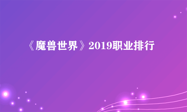 《魔兽世界》2019职业排行