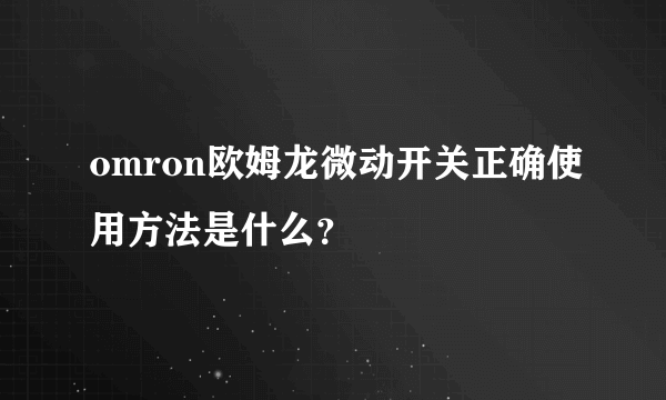 omron欧姆龙微动开关正确使用方法是什么？