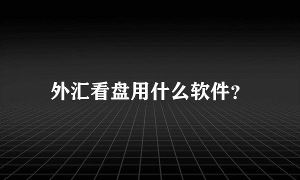 外汇看盘用什么软件？