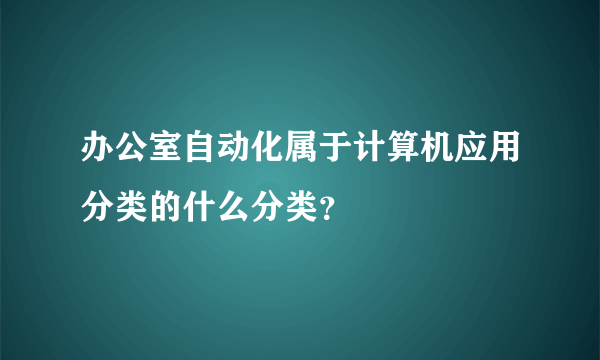 办公室自动化属于计算机应用分类的什么分类？