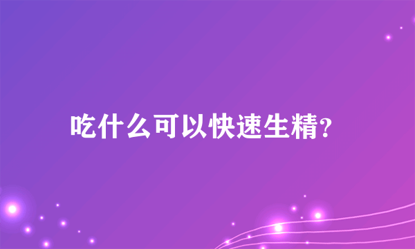 吃什么可以快速生精？