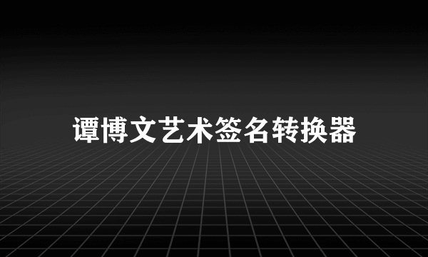 谭博文艺术签名转换器