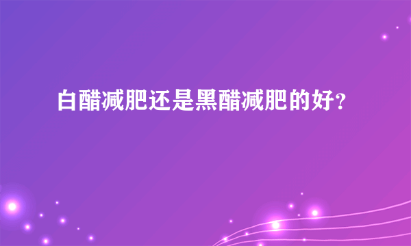 白醋减肥还是黑醋减肥的好？