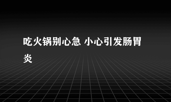 吃火锅别心急 小心引发肠胃炎