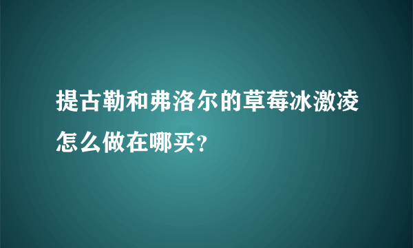 提古勒和弗洛尔的草莓冰激凌怎么做在哪买？