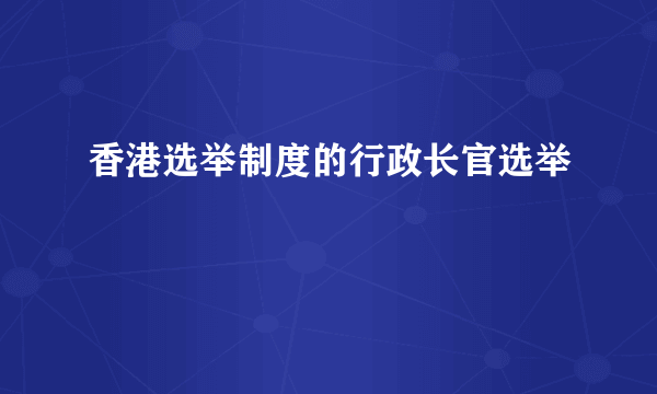 香港选举制度的行政长官选举