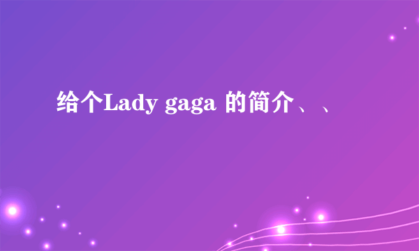 给个Lady gaga 的简介、、