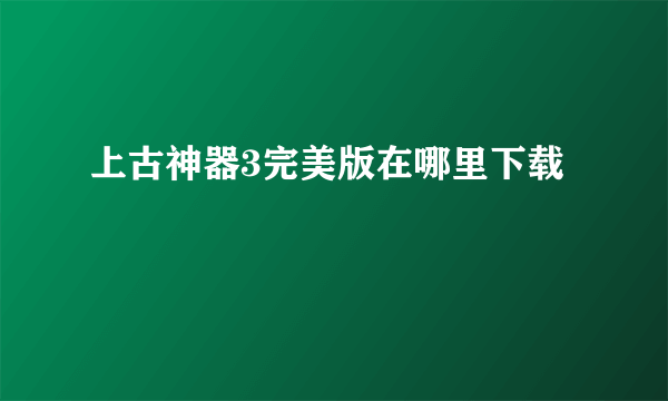 上古神器3完美版在哪里下载