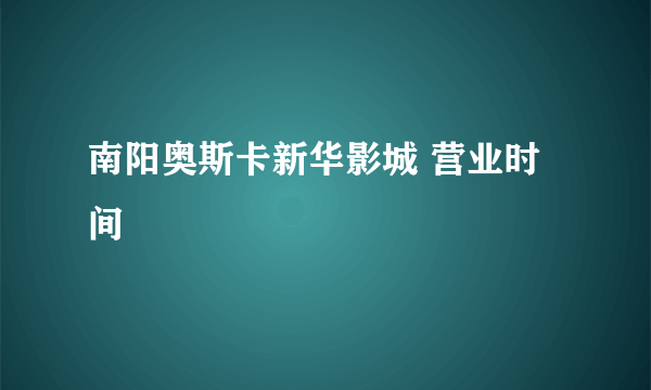 南阳奥斯卡新华影城 营业时间