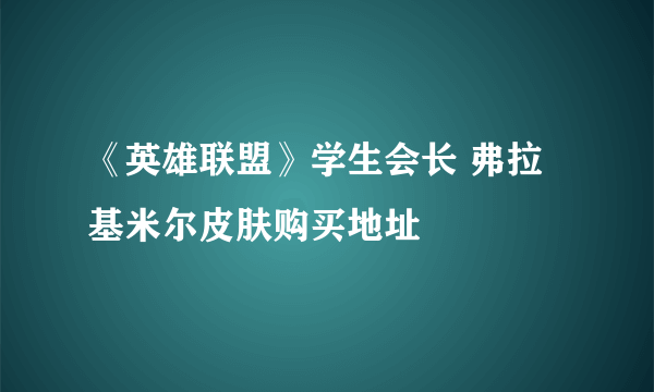 《英雄联盟》学生会长 弗拉基米尔皮肤购买地址