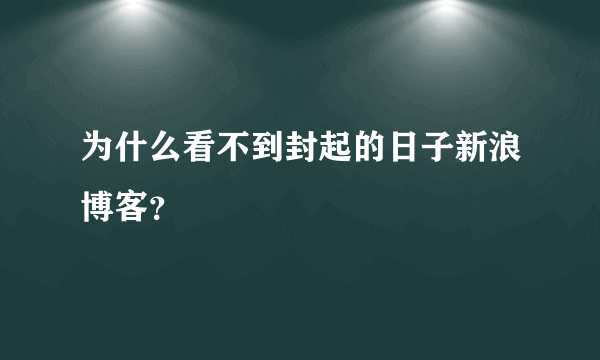 为什么看不到封起的日子新浪博客？