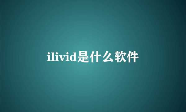 ilivid是什么软件