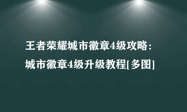 王者荣耀城市徽章4级攻略：城市徽章4级升级教程[多图]