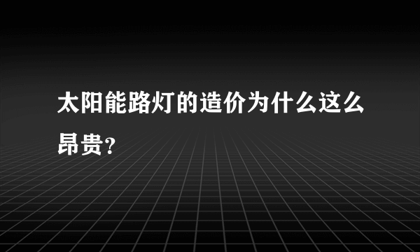 太阳能路灯的造价为什么这么昂贵？