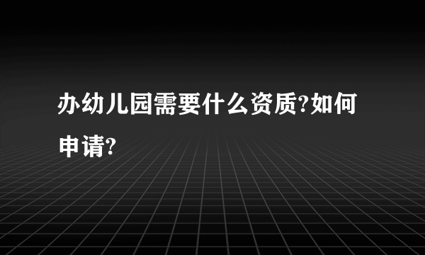 办幼儿园需要什么资质?如何申请?