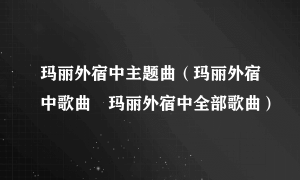 玛丽外宿中主题曲（玛丽外宿中歌曲　玛丽外宿中全部歌曲）