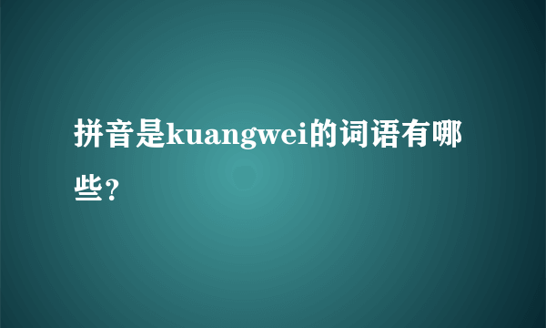 拼音是kuangwei的词语有哪些？