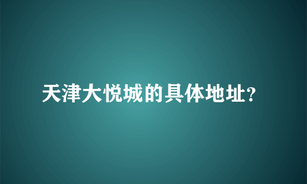 天津大悦城的具体地址？