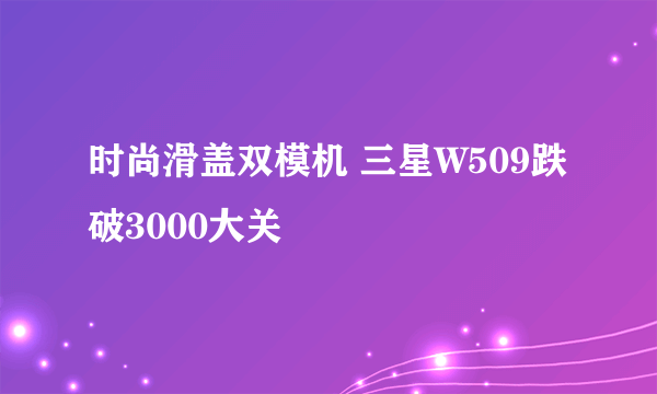 时尚滑盖双模机 三星W509跌破3000大关