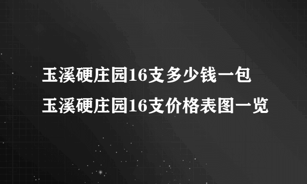 玉溪硬庄园16支多少钱一包 玉溪硬庄园16支价格表图一览