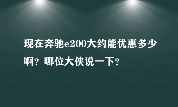 现在奔驰e200大约能优惠多少啊？哪位大侠说一下？