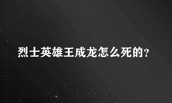 烈士英雄王成龙怎么死的？