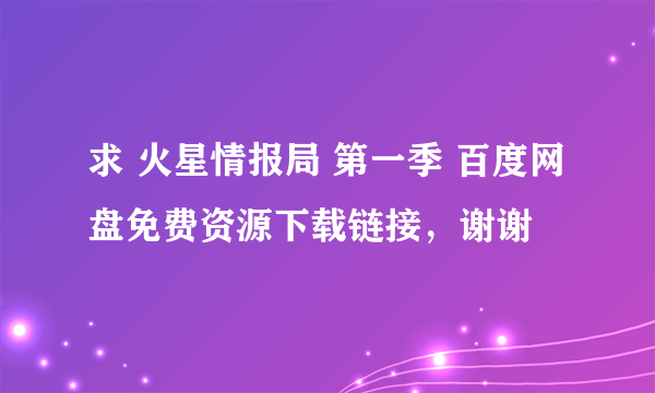 求 火星情报局 第一季 百度网盘免费资源下载链接，谢谢