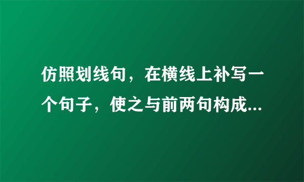 仿照划线句，在横线上补写一个句子，使之与前两句构成一组排比句。       绿水青山，就是金山银山。七月的青海，景色怡人。天蓝如海，我的心像小船一般飘然；云白如纱，我的心像飞鸟一般自由；______，______。这就是大美的高原，处处皆胜景，三步两步便是人间天堂。