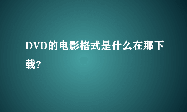 DVD的电影格式是什么在那下载？