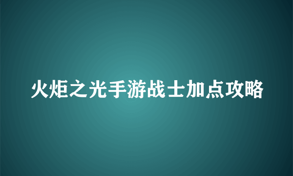 火炬之光手游战士加点攻略