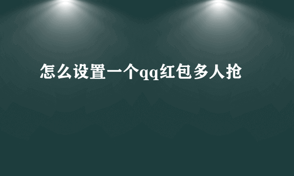 怎么设置一个qq红包多人抢