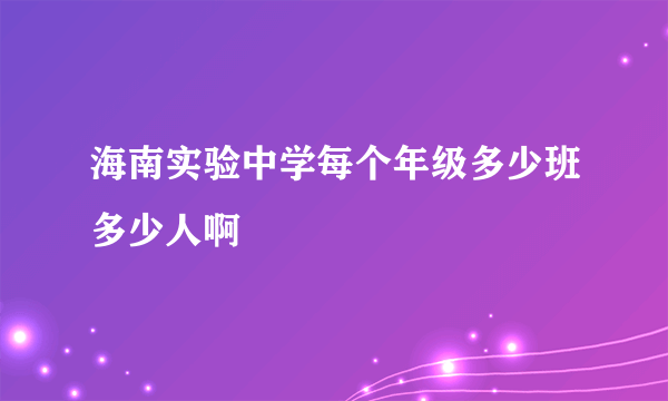 海南实验中学每个年级多少班多少人啊