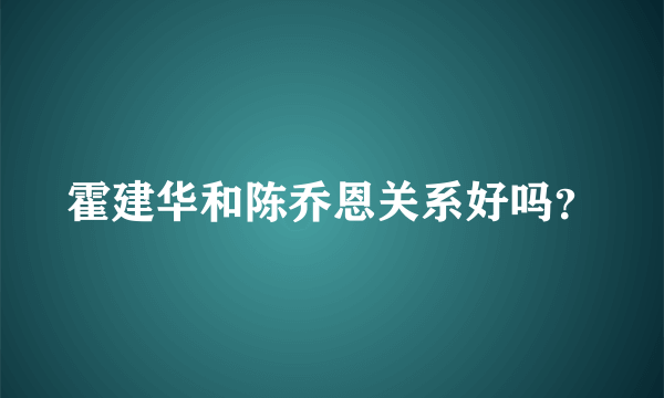 霍建华和陈乔恩关系好吗？