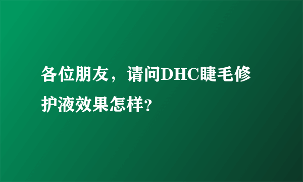 各位朋友，请问DHC睫毛修护液效果怎样？