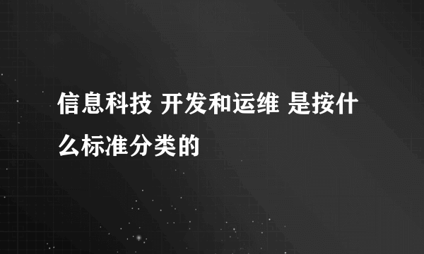 信息科技 开发和运维 是按什么标准分类的