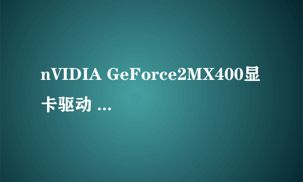 nVIDIA GeForce2MX400显卡驱动 哪里下载