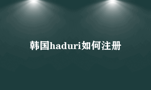 韩国haduri如何注册